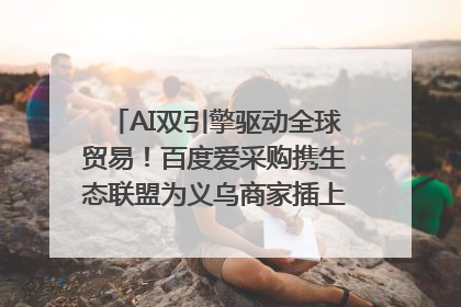 AI双引擎驱动全球贸易！百度爱采购携生态联盟为义乌商家插上“数字翅膀”